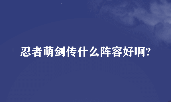 忍者萌剑传什么阵容好啊?