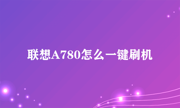 联想A780怎么一键刷机