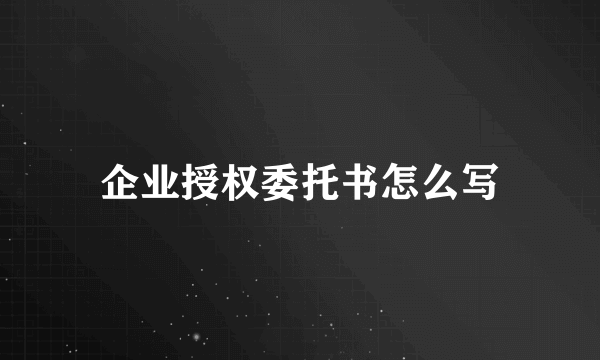 企业授权委托书怎么写