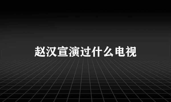 赵汉宣演过什么电视