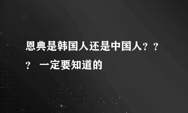 恩典是韩国人还是中国人？？？ 一定要知道的