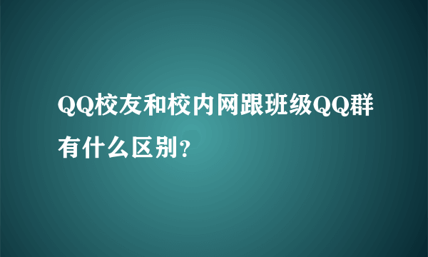 QQ校友和校内网跟班级QQ群有什么区别？