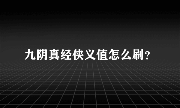 九阴真经侠义值怎么刷？