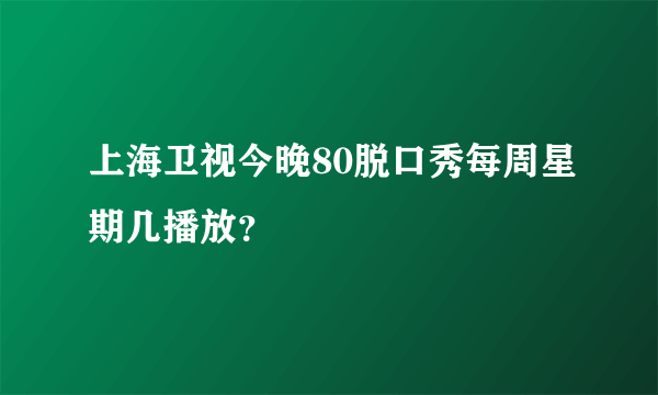 上海卫视今晚80脱口秀每周星期几播放？