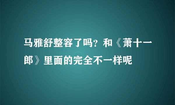 马雅舒整容了吗？和《萧十一郎》里面的完全不一样呢