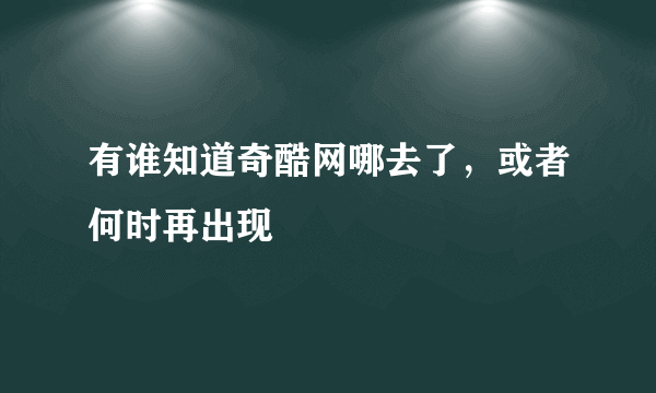 有谁知道奇酷网哪去了，或者何时再出现