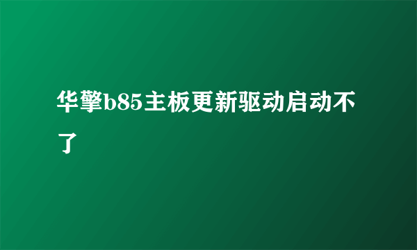 华擎b85主板更新驱动启动不了