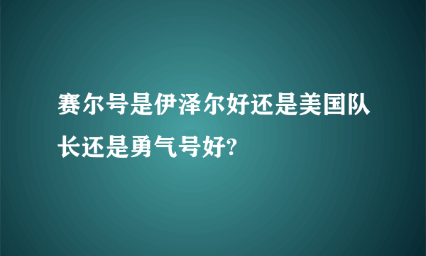 赛尔号是伊泽尔好还是美国队长还是勇气号好?