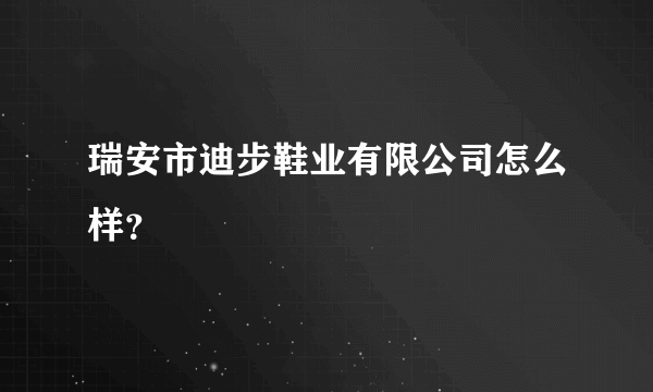 瑞安市迪步鞋业有限公司怎么样？