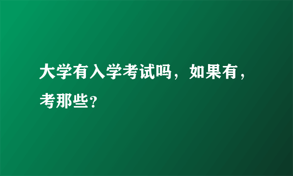 大学有入学考试吗，如果有，考那些？