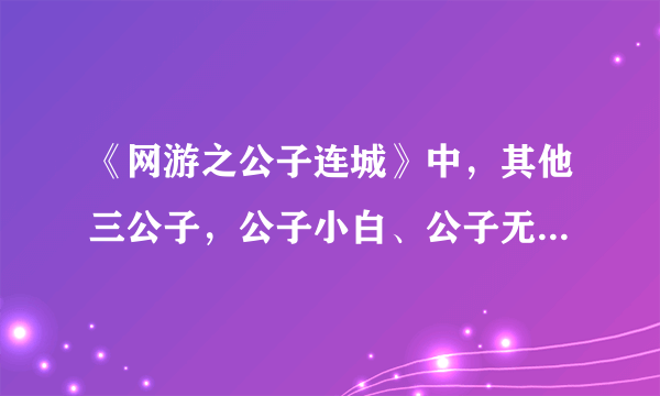 《网游之公子连城》中，其他三公子，公子小白、公子无忌、公子扶苏的文有没有？求！