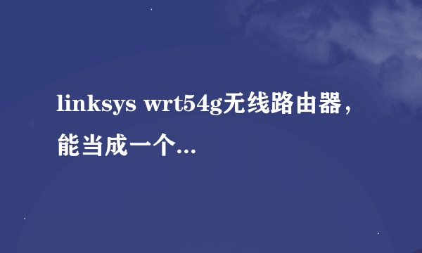 linksys wrt54g无线路由器，能当成一个无线AP用吗？怎么设置呢？