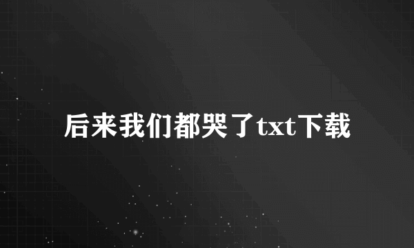 后来我们都哭了txt下载