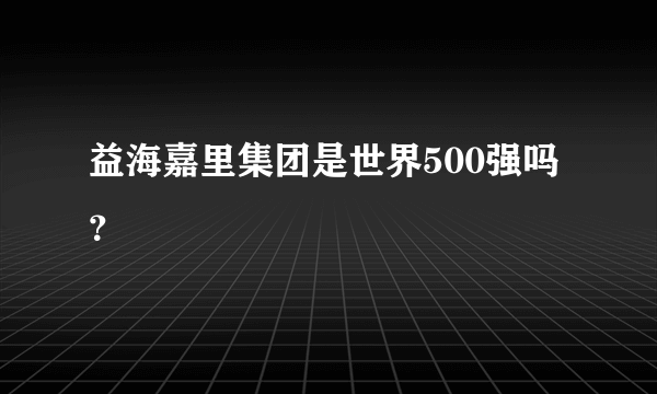 益海嘉里集团是世界500强吗？