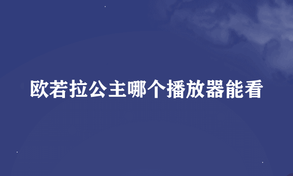 欧若拉公主哪个播放器能看