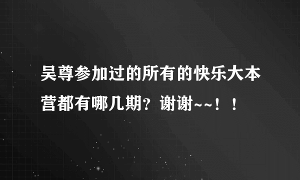 吴尊参加过的所有的快乐大本营都有哪几期？谢谢~~！！