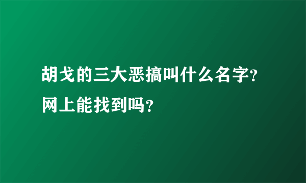 胡戈的三大恶搞叫什么名字？网上能找到吗？