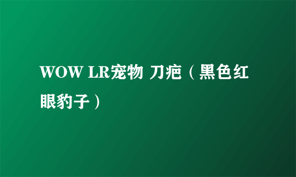 WOW LR宠物 刀疤（黑色红眼豹子）