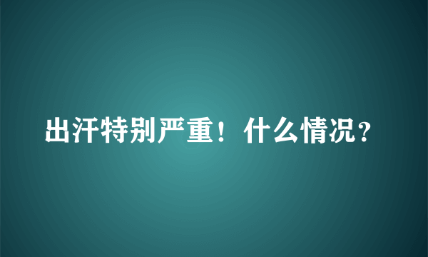 出汗特别严重！什么情况？