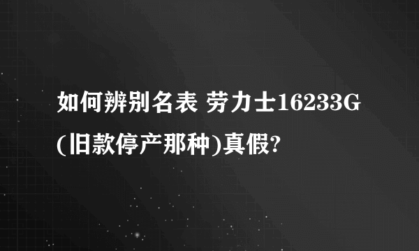 如何辨别名表 劳力士16233G(旧款停产那种)真假?