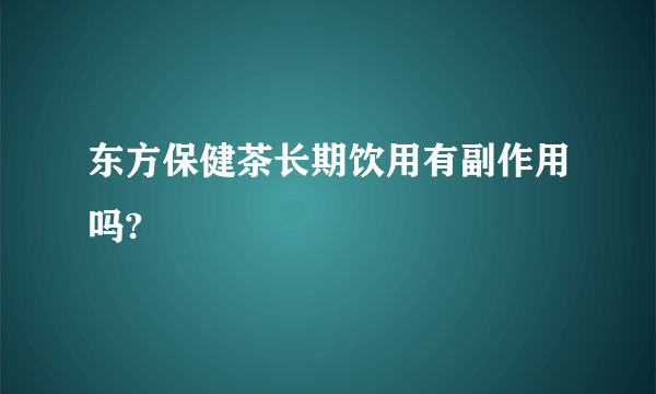 东方保健茶长期饮用有副作用吗?