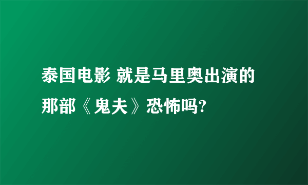 泰国电影 就是马里奥出演的那部《鬼夫》恐怖吗?