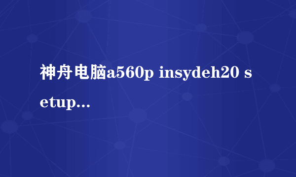 神舟电脑a560p insydeh20 setup utiiity 3.5怎么设置硬盘访问模式为ahci