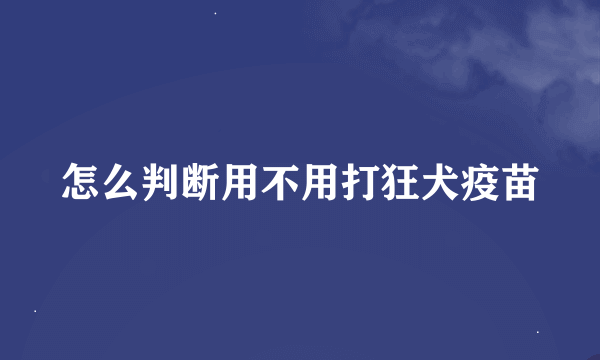 怎么判断用不用打狂犬疫苗