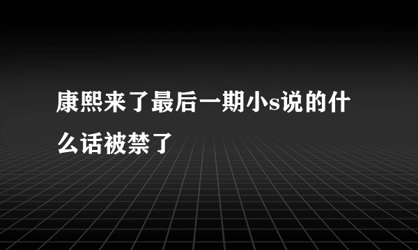 康熙来了最后一期小s说的什么话被禁了