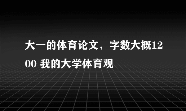 大一的体育论文，字数大概1200 我的大学体育观