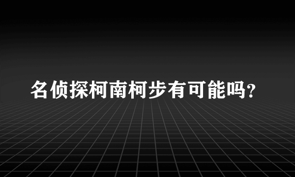 名侦探柯南柯步有可能吗？