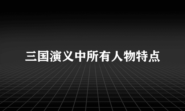 三国演义中所有人物特点