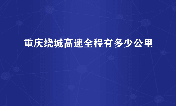 重庆绕城高速全程有多少公里