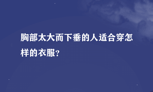 胸部太大而下垂的人适合穿怎样的衣服？