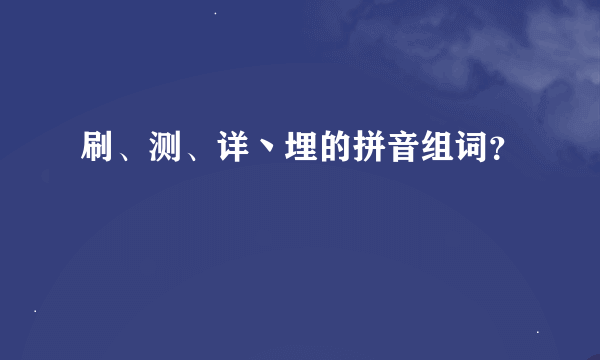 刷、测、详丶埋的拼音组词？