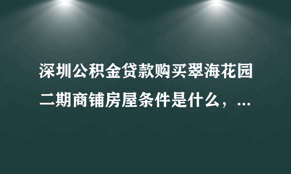 深圳公积金贷款购买翠海花园二期商铺房屋条件是什么，二手房交易主要事项有哪些？