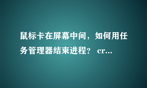 鼠标卡在屏幕中间，如何用任务管理器结束进程？ crossfire. exe 怎么结束？