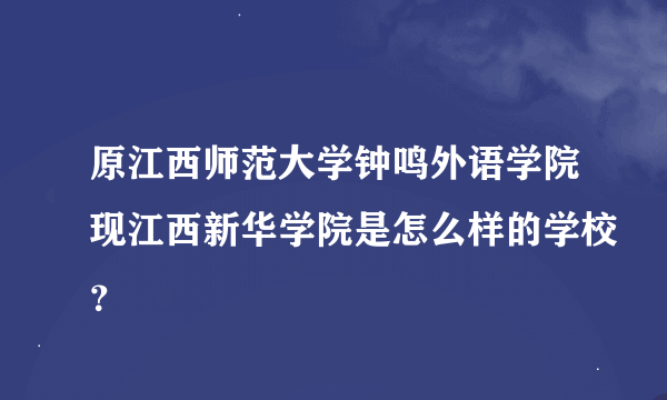 原江西师范大学钟鸣外语学院现江西新华学院是怎么样的学校？