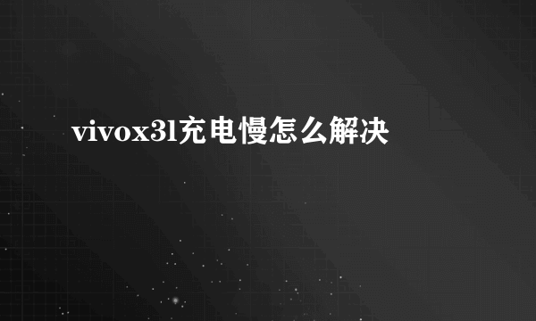 vivox3l充电慢怎么解决