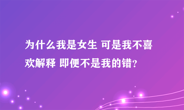 为什么我是女生 可是我不喜欢解释 即便不是我的错？