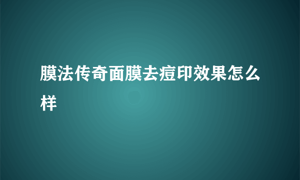 膜法传奇面膜去痘印效果怎么样