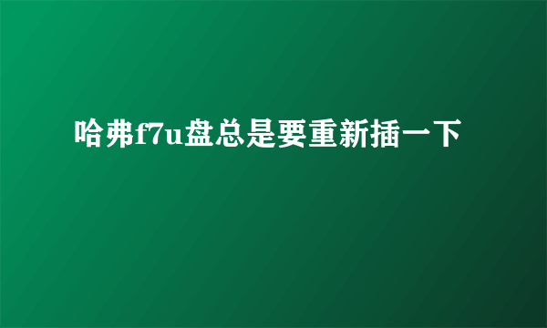 哈弗f7u盘总是要重新插一下