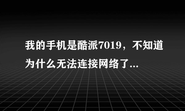 我的手机是酷派7019，不知道为什么无法连接网络了，我也打开数据连接了，3g信号h也有显示，