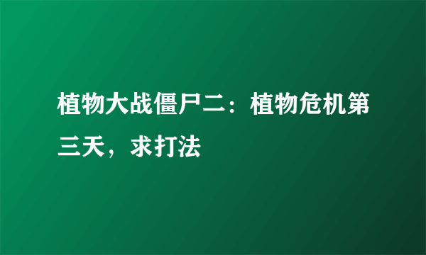 植物大战僵尸二：植物危机第三天，求打法