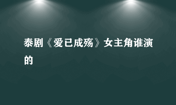 泰剧《爱已成殇》女主角谁演的