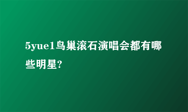 5yue1鸟巢滚石演唱会都有哪些明星?