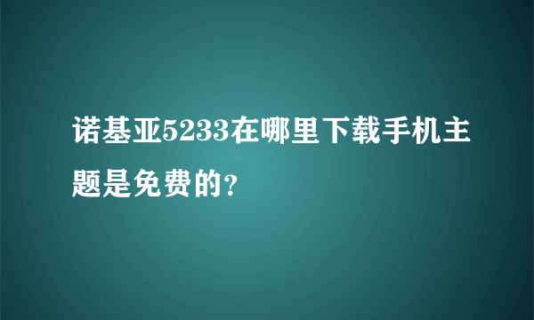 诺基亚5233在哪里下载手机主题是免费的？