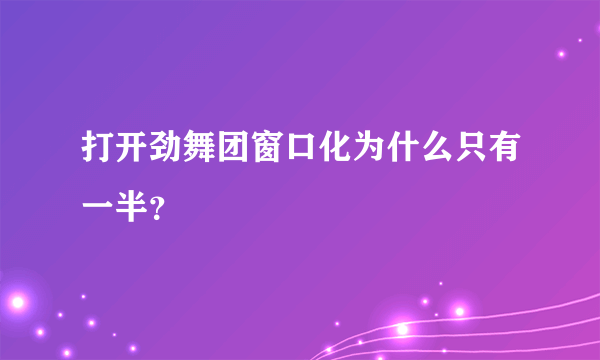 打开劲舞团窗口化为什么只有一半？