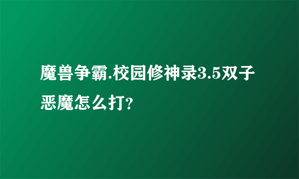 魔兽争霸.校园修神录3.5双子恶魔怎么打？