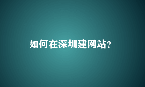 如何在深圳建网站？